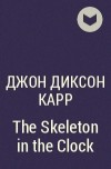 Джон Диксон Карр - The Skeleton in the Clock