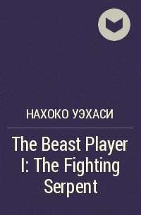 Нахоко Уэхаси - The Beast Player I: The Fighting Serpent