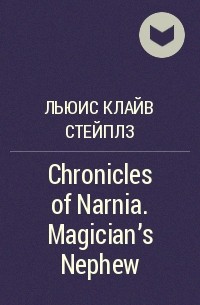 Клайв Стейплз Льюис - Chronicles of Narnia. Magician's Nephew
