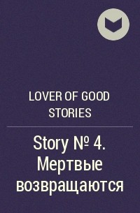 Lover of good stories - Story № 4. Мертвые возвращаются