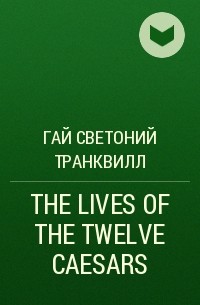 Гай Светоний  Транквилл - THE LIVES OF THE TWELVE CAESARS