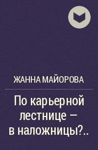 Жанна Майорова - По карьерной лестнице – в наложницы?..