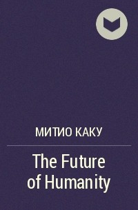 Митио Каку - The Future of Humanity