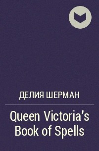 Делия Шерман - Queen Victoria’s Book of Spells