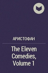 Аристофан  - The Eleven Comedies, Volume 1