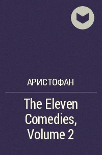 Аристофан  - The Eleven Comedies, Volume 2