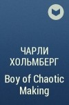 Чарли Хольмберг - Boy of Chaotic Making