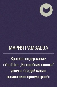 Мария Рамзаева - Краткое содержание «YouTube. „Волшебная кнопка“ успеха. Создай канал на миллион просмотров!»
