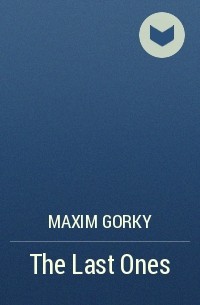 Maxim Gorky - The Last Ones
