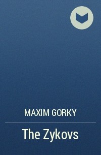 Maxim Gorky - The Zykovs