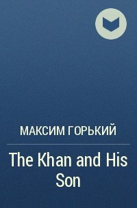 Максим Горький - The Khan and His Son