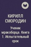 Кирилл Смородин - Ученик мракоборца. Книга 1. Испытательный срок