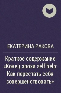 Екатерина Ракова - Краткое содержание «Конец эпохи self help: Как перестать себя совершенствовать»