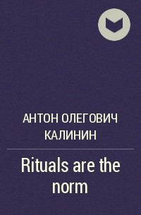 Антон Олегович Калинин - Rituals are the norm