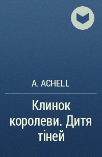 A. Achell  - Клинок королеви. Дитя тіней