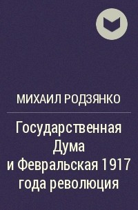 Михаил Родзянко - Государственная Дума и Февральская 1917 года революция
