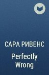 Сара Ривенс - Perfectly Wrong