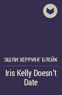 Эшли Херринг Блейк - Iris Kelly Doesn't Date