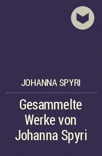 Иоганна Шпири - Gesammelte Werke von Johanna Spyri