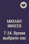 Михаил Михеев - Т-34. Время выбрало нас