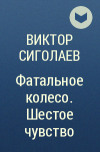 Виктор Сиголаев - Фатальное колесо. Шестое чувство