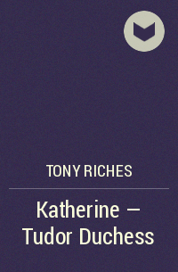 Тони Ричес - Katherine - Tudor Duchess