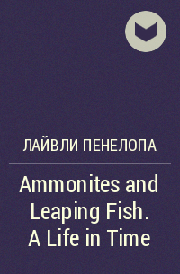 Пенелопа Лайвли - Ammonites and Leaping Fish. A Life in Time