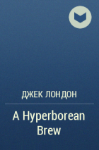 Джек Лондон - A Hyperborean Brew