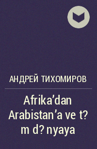 Андрей Тихомиров - Afrika'dan Arabistan'a ve t?m d?nyaya