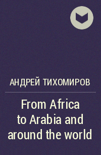 Андрей Тихомиров - From Africa to Arabia and around the world