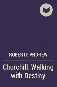 Эндрю Робертс - Churchill. Walking with Destiny
