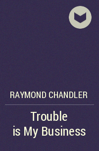 Raymond Chandler - Trouble Is My Business