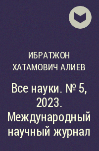 Ибратжон Хатамович Алиев - Все науки. №5, 2023. Международный научный журнал