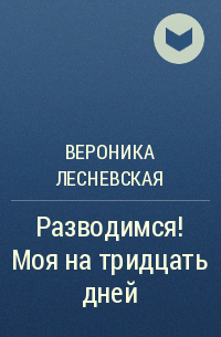 Вероника Лесневская - Разводимся! Моя на тридцать дней