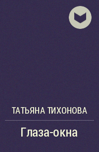 Татьяна Тихонова - Глаза-окна