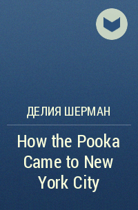 Делия Шерман - How the Pooka Came to New York City