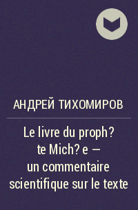 Андрей Тихомиров - Le livre du proph?te Mich?e – un commentaire scientifique sur le texte