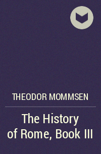 Теодор Моммзен - The History of Rome, Book III