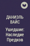 Даниэль Вайс - Ушедшие: Наследие Предков