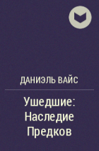 Даниэль Вайс - Ушедшие: Наследие Предков