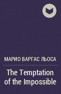 Марио Варгас Льоса - The Temptation of the Impossible