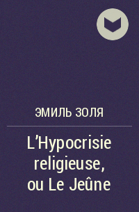 Эмиль Золя - L’Hypocrisie religieuse, ou Le Jeûne