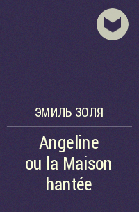 Эмиль Золя - Angeline ou la Maison hantée