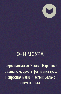 Энн Моура - Природная магия: Часть I: Народные традиции, мудрость фей, магия трав. Природная магия: Часть II: Баланс Света и Тьмы