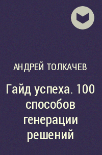 Андрей Толкачев - Гайд успеха. 100 способов генерации решений