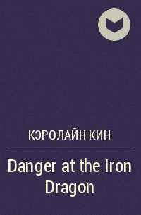 Кэролайн Кин - Danger at the Iron Dragon