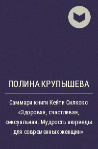 Полина Крупышева - Саммари книги Кейти Силкокс «Здоровая, счастливая, сексуальная. Мудрость аюрведы для современных женщин»