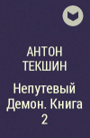 Антон Текшин - Непутевый Демон. Книга 2