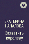 Екатерина Началова - Захватить королеву