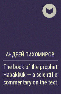Андрей Тихомиров - The book of the prophet Habakkuk – a scientific commentary on the text